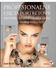 Profesjonalne ujęcia portretowe. Techniki retuszowania zdjęć według Scotta Kelby'ego