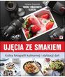 Ujęcia ze smakiem. Kulisy fotografii kulinarnej i stylizacji dań