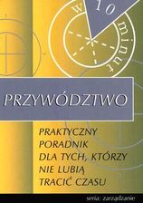 Przywództwo - praktyczny poradnik dla tych, którzy nie lubią tracić czasu