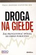 Droga na giełdę. Jak przygotować spółkę do emisji publicznej Droga na giełdę. Jak przygotować spółkę do emisji publicznej
