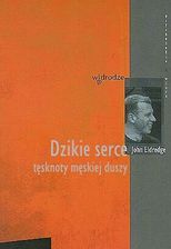 Dzikie serce. Tęsknoty męskiej duszy